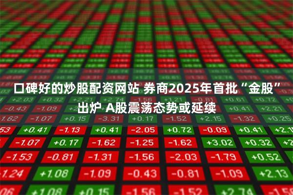 口碑好的炒股配资网站 券商2025年首批“金股”出炉 A股震荡态势或延续