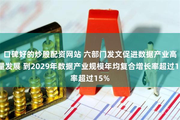 口碑好的炒股配资网站 六部门发文促进数据产业高质量发展 到2029年数据产业规模年均复合增长率超过15%