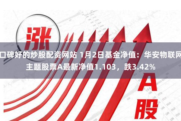 口碑好的炒股配资网站 1月2日基金净值：华安物联网主题股票A最新净值1.103，跌3.42%
