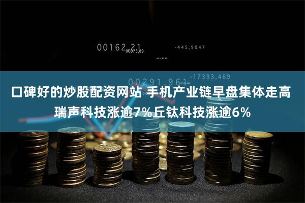 口碑好的炒股配资网站 手机产业链早盘集体走高 瑞声科技涨逾7%丘钛科技涨逾6%