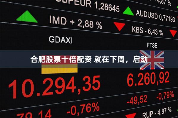 合肥股票十倍配资 就在下周，启动