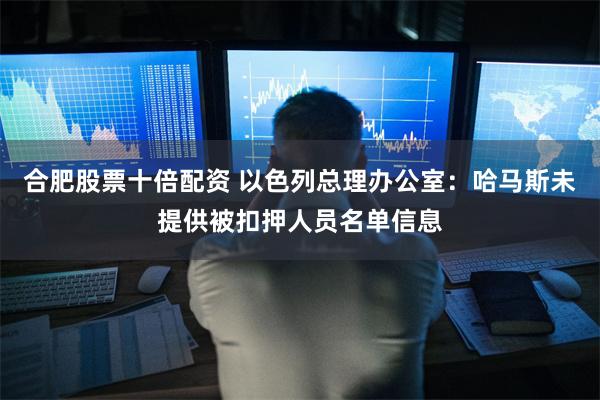 合肥股票十倍配资 以色列总理办公室：哈马斯未提供被扣押人员名单信息
