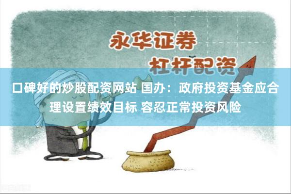 口碑好的炒股配资网站 国办：政府投资基金应合理设置绩效目标 容忍正常投资风险