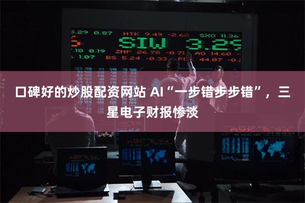 口碑好的炒股配资网站 AI“一步错步步错”，三星电子财报惨淡
