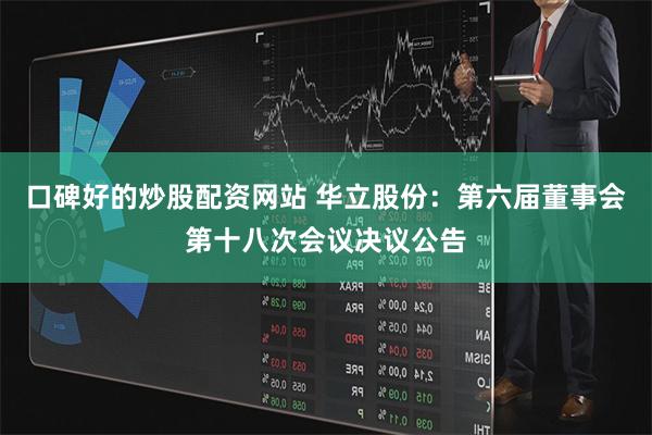 口碑好的炒股配资网站 华立股份：第六届董事会第十八次会议决议公告