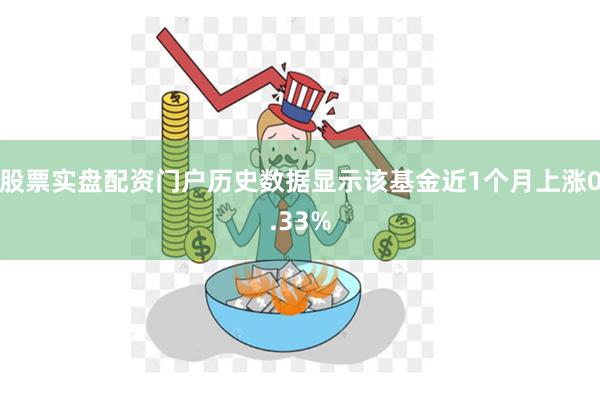 股票实盘配资门户历史数据显示该基金近1个月上涨0.33%