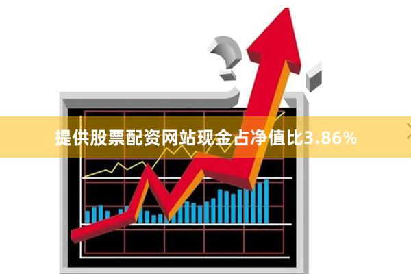 提供股票配资网站现金占净值比3.86%