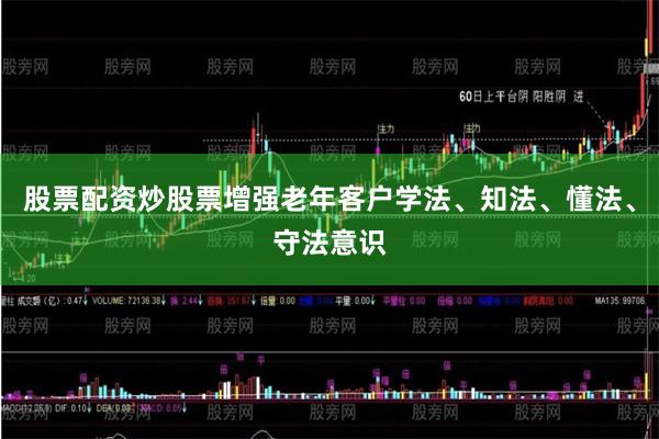 股票配资炒股票增强老年客户学法、知法、懂法、守法意识