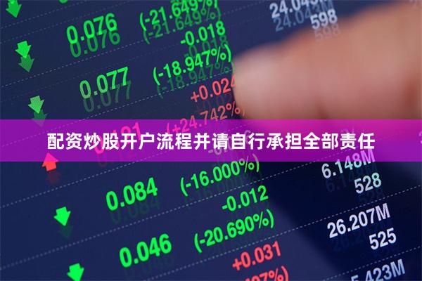 配资炒股开户流程并请自行承担全部责任