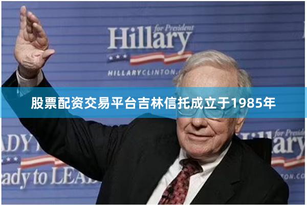 股票配资交易平台吉林信托成立于1985年