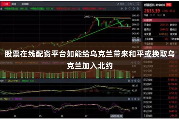 股票在线配资平台如能给乌克兰带来和平或换取乌克兰加入北约