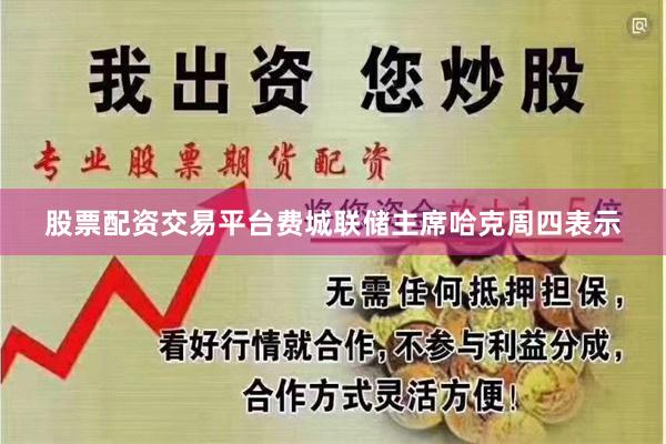 股票配资交易平台费城联储主席哈克周四表示