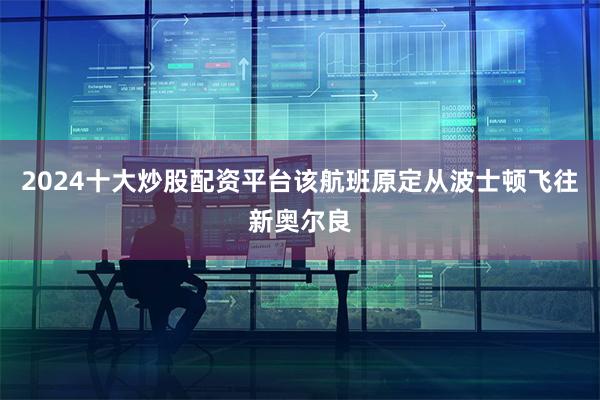 2024十大炒股配资平台该航班原定从波士顿飞往新奥尔良