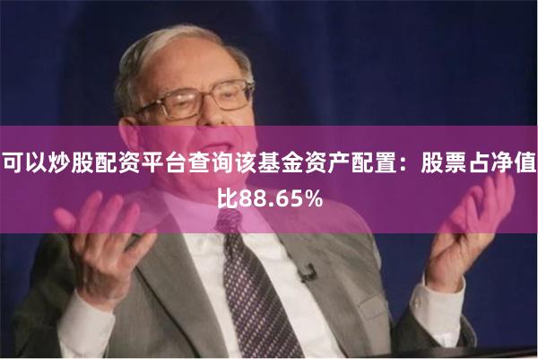 可以炒股配资平台查询该基金资产配置:股票占净值比88.65%