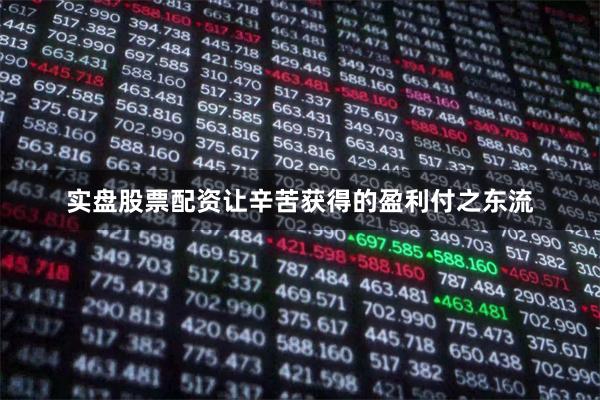 实盘股票配资让辛苦获得的盈利付之东流