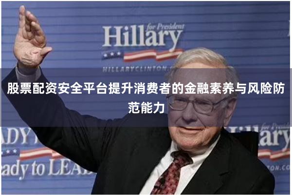 股票配资安全平台提升消费者的金融素养与风险防范能力