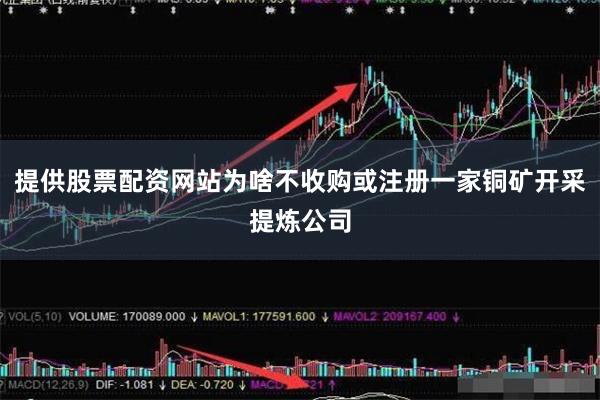 提供股票配资网站为啥不收购或注册一家铜矿开采提炼公司