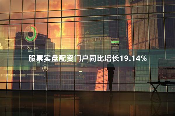 股票实盘配资门户同比增长19.14%