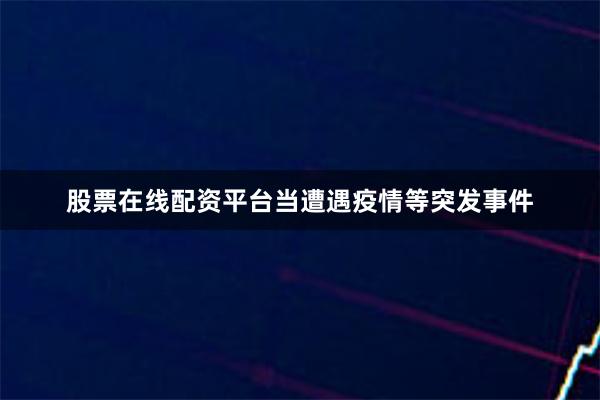 股票在线配资平台当遭遇疫情等突发事件