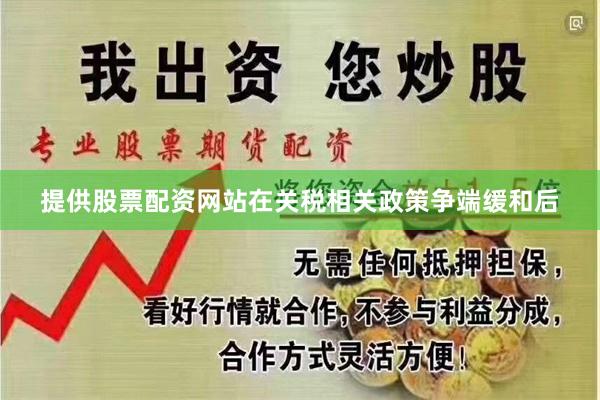 提供股票配资网站在关税相关政策争端缓和后
