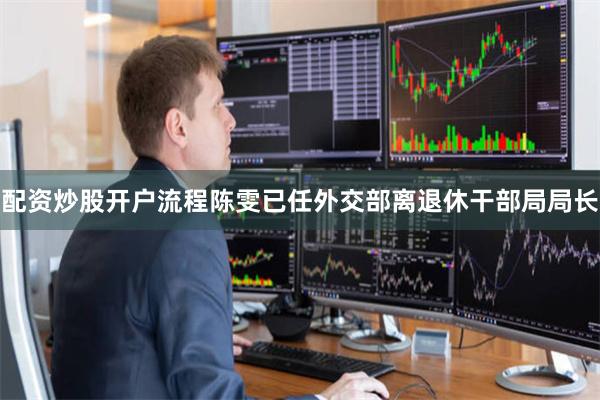 配资炒股开户流程陈雯已任外交部离退休干部局局长