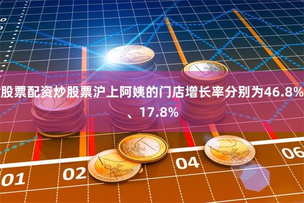 股票配资炒股票沪上阿姨的门店增长率分别为46.8%、17.8%