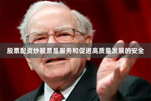 股票配资炒股票是服务和促进高质量发展的安全