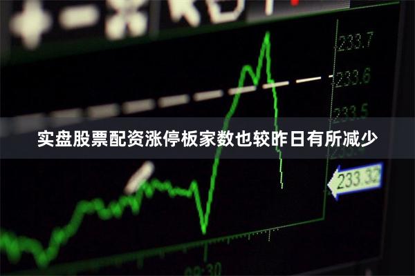 实盘股票配资涨停板家数也较昨日有所减少