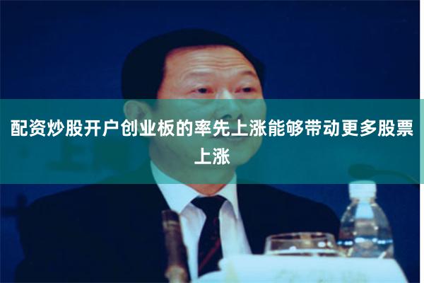 配资炒股开户创业板的率先上涨能够带动更多股票上涨