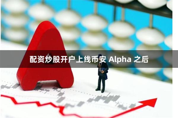 配资炒股开户上线币安 Alpha 之后