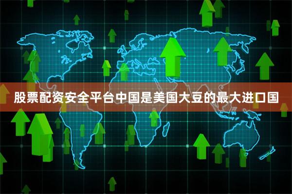 股票配资安全平台中国是美国大豆的最大进口国