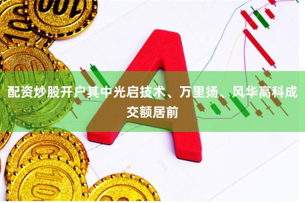 配资炒股开户其中光启技术、万里扬、风华高科成交额居前