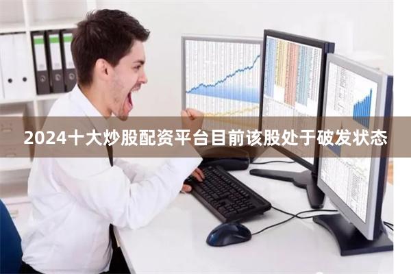 2024十大炒股配资平台目前该股处于破发状态