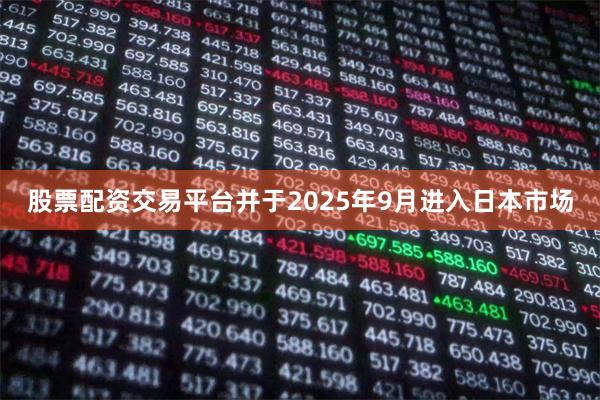 股票配资交易平台并于2025年9月进入日本市场