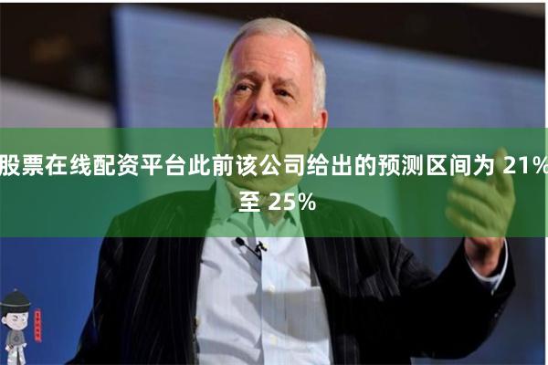 股票在线配资平台此前该公司给出的预测区间为 21% 至 25%