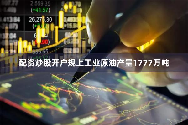 配资炒股开户规上工业原油产量1777万吨