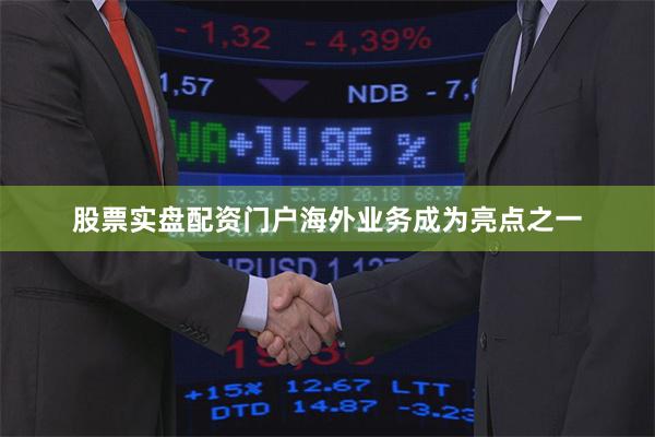 股票实盘配资门户海外业务成为亮点之一