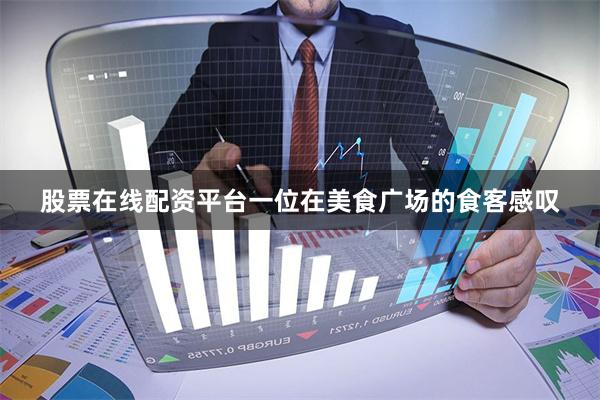 股票在线配资平台一位在美食广场的食客感叹