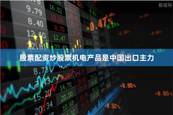 股票配资炒股票机电产品是中国出口主力