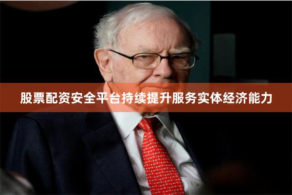 股票配资安全平台持续提升服务实体经济能力