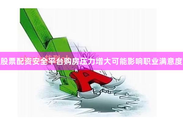 股票配资安全平台购房压力增大可能影响职业满意度