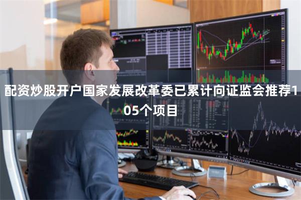 配资炒股开户国家发展改革委已累计向证监会推荐105个项目