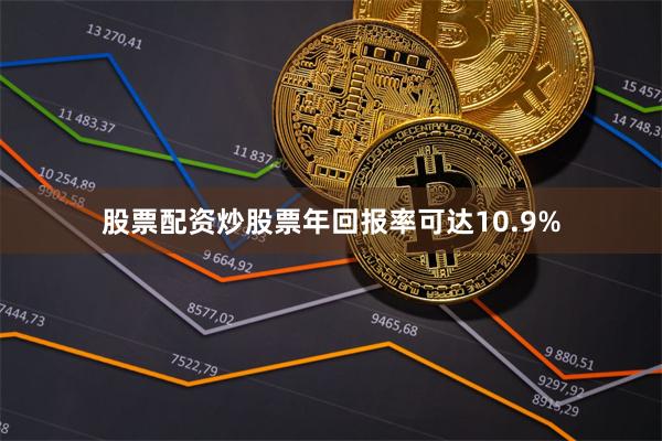 股票配资炒股票年回报率可达10.9%