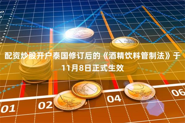 配资炒股开户泰国修订后的《酒精饮料管制法》于11月8日正式生效