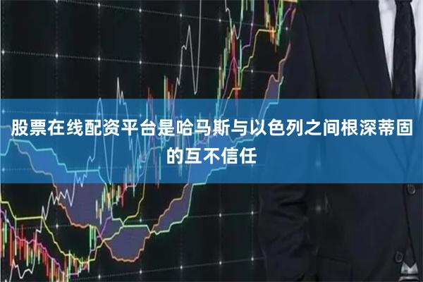 股票在线配资平台是哈马斯与以色列之间根深蒂固的互不信任